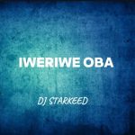 DJ Starkeed – Iweriwe Oba (Remix) Ft. Chella