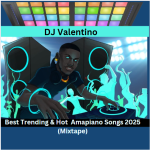 DJ Valentino – Best Trending and Hottest Amapiano Songs (Mixtape)